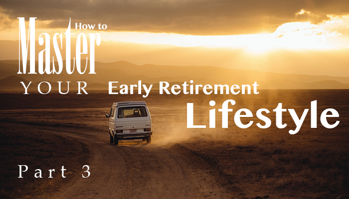How to master your early retirement lifestyle: Part 3