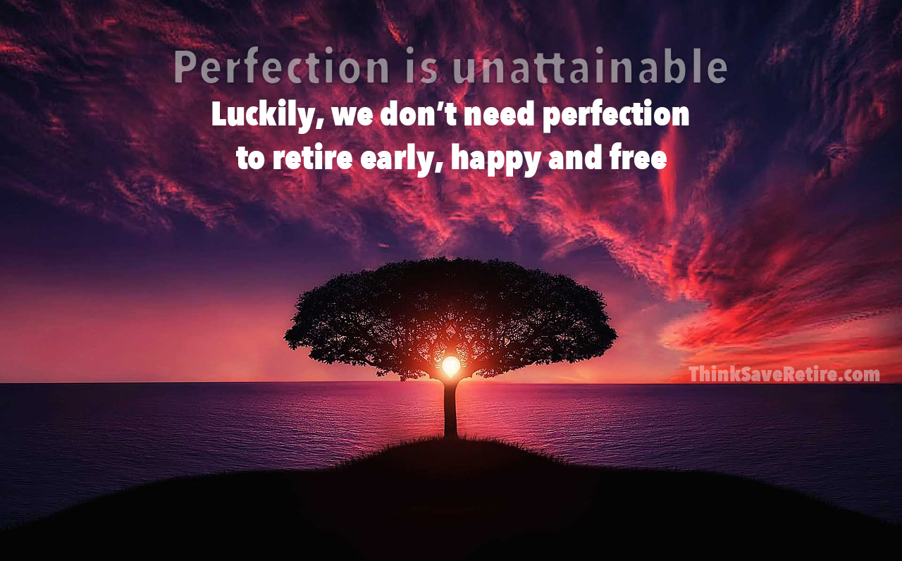 Perfection is unattainable. Luckily, we don't need perfection to retire early, happy and free.